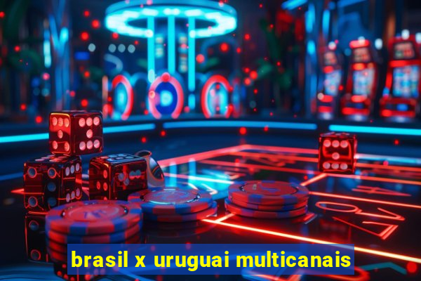 brasil x uruguai multicanais